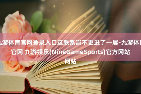 九游体育官网登录入口这联系岂不更进了一层-九游体育官网 九游娱乐(NineGameSports)官方网站